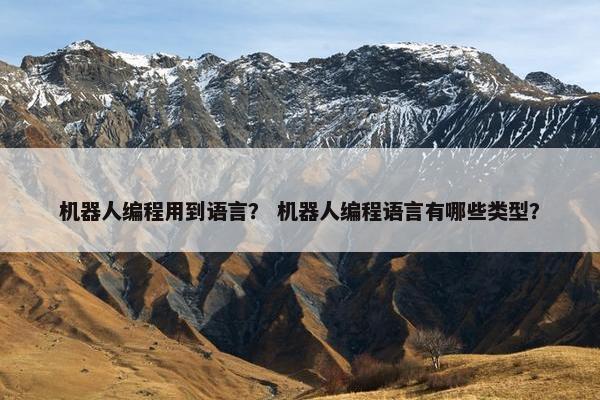 机器人编程用到语言？ 机器人编程语言有哪些类型？