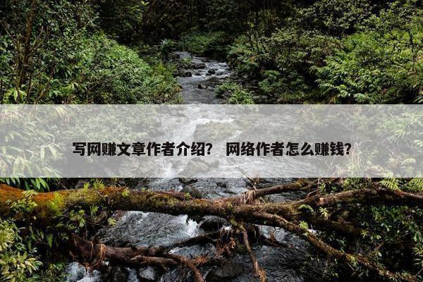写网赚文章作者介绍？ 网络作者怎么赚钱？