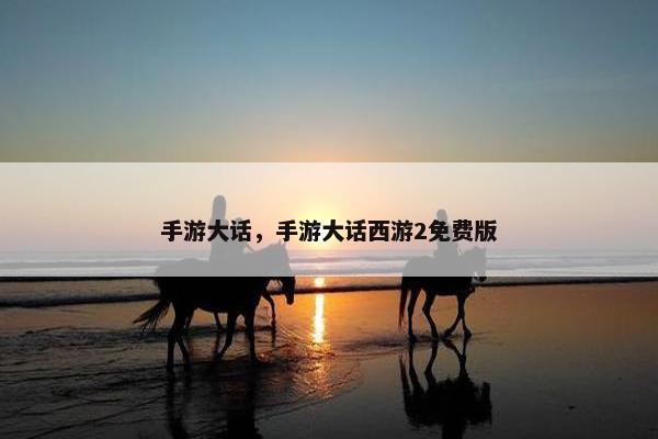 手游大话，手游大话西游2免费版