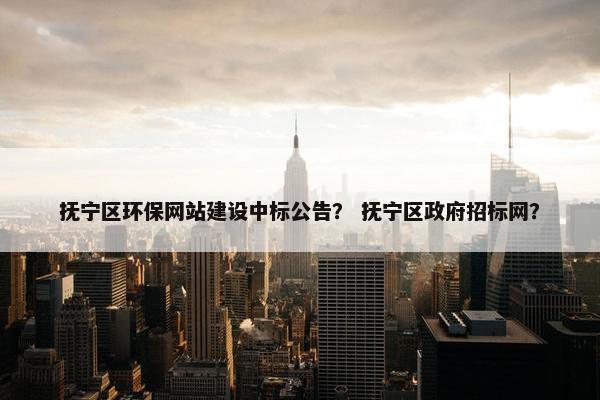 抚宁区环保网站建设中标公告？ 抚宁区政府招标网？