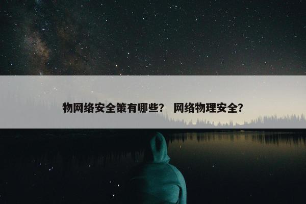 物网络安全策有哪些？ 网络物理安全？