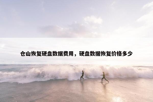 仓山恢复硬盘数据费用，硬盘数据恢复价格多少
