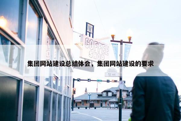 集团网站建设总结体会，集团网站建设的要求