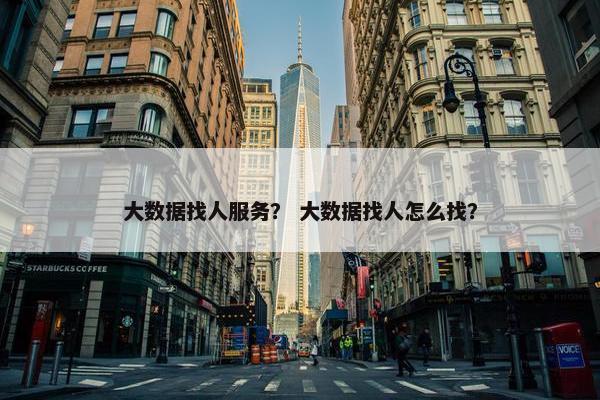 大数据找人服务？ 大数据找人怎么找？