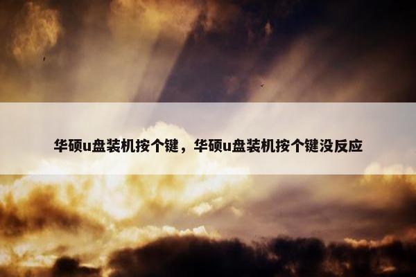 华硕u盘装机按个键，华硕u盘装机按个键没反应