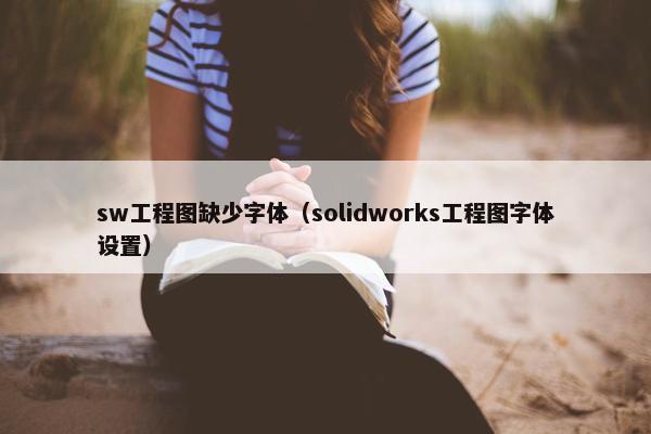 sw工程图缺少字体（solidworks工程图字体设置）
