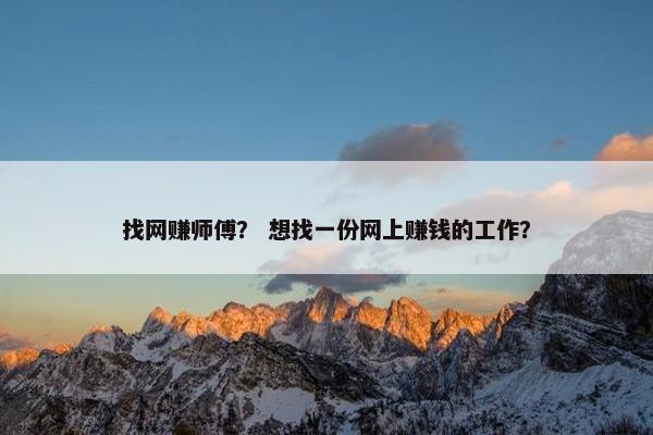 找网赚师傅？ 想找一份网上赚钱的工作？