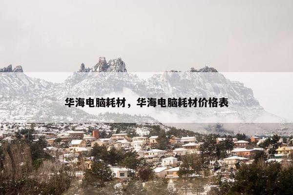 华海电脑耗材，华海电脑耗材价格表