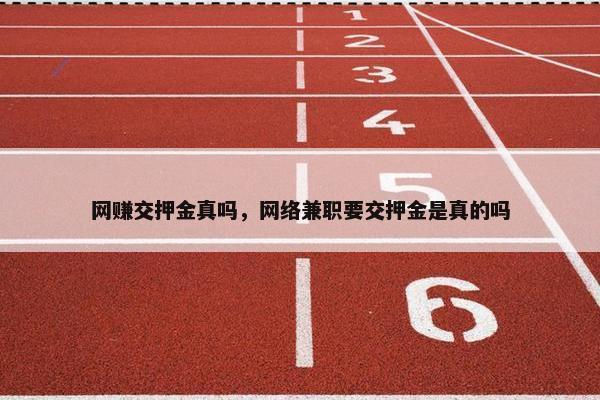 网赚交押金真吗，网络兼职要交押金是真的吗