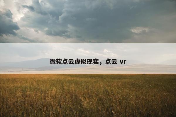 微软点云虚拟现实，点云 vr