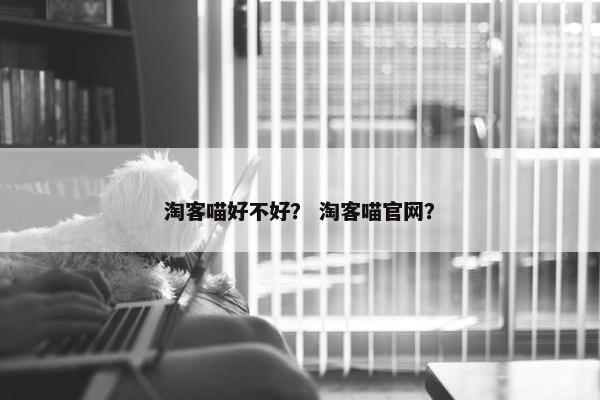 淘客喵好不好？ 淘客喵官网？