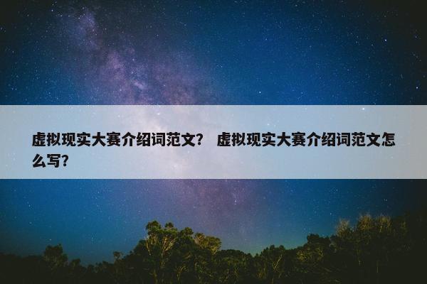 虚拟现实大赛介绍词范文？ 虚拟现实大赛介绍词范文怎么写？