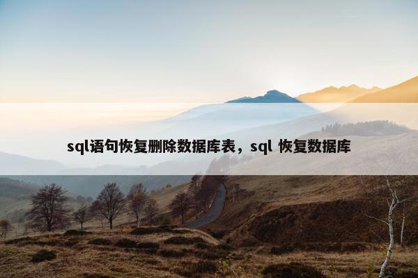 sql语句恢复删除数据库表，sql 恢复数据库