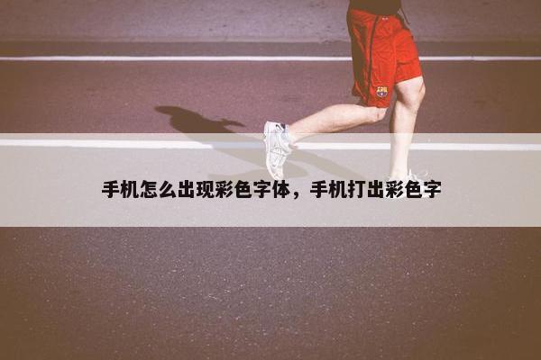 手机怎么出现彩色字体，手机打出彩色字