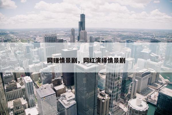 网赚情景剧,网红演绎情景剧 网赚情景剧,网红演绎情景剧