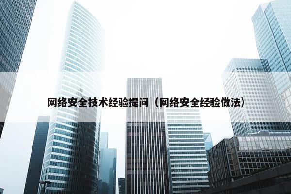 网络安全技术经验提问（网络安全经验做法）