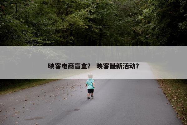 映客电商盲盒？ 映客最新活动？
