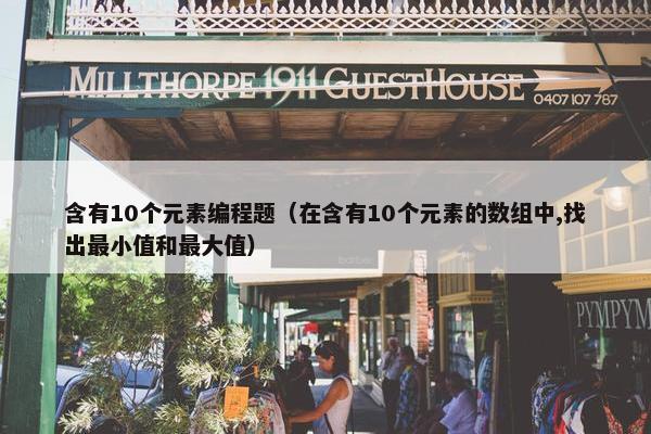 含有10个元素编程题（在含有10个元素的数组中,找出最小值和最大值）