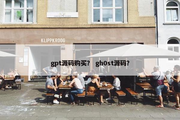 gpt源码购买？ gh0st源码？