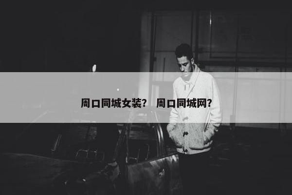 周口同城女装？ 周口同城网？