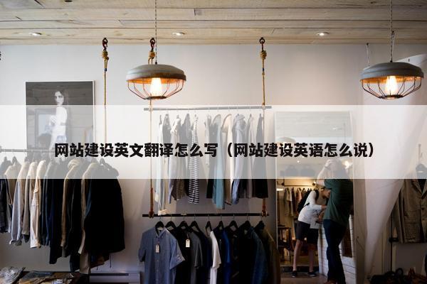 网站建设英文翻译怎么写（网站建设英语怎么说）