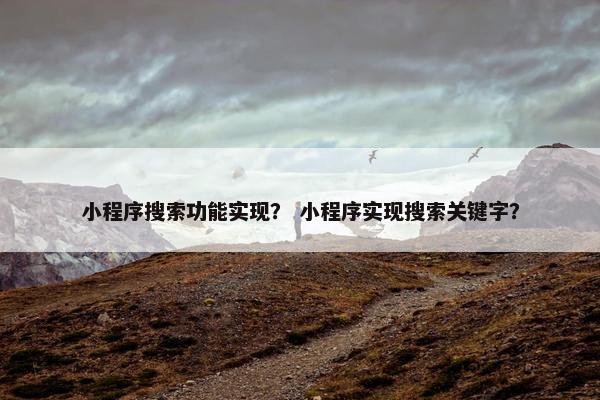 小程序搜索功能实现？ 小程序实现搜索关键字？