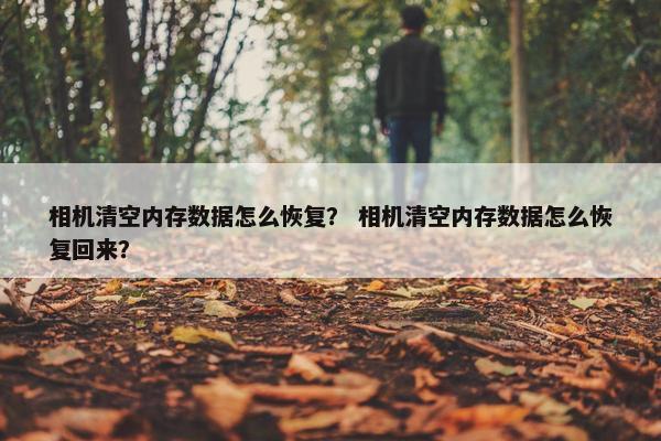 相机清空内存数据怎么恢复？ 相机清空内存数据怎么恢复回来？