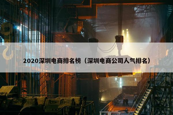 2020深圳电商排名榜（深圳电商公司人气排名）