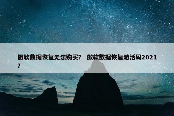 傲软数据恢复无法购买？ 傲软数据恢复激活码2021？