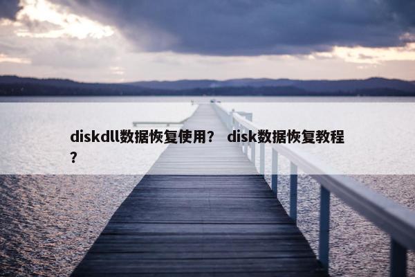 diskdll数据恢复使用？ disk数据恢复教程？
