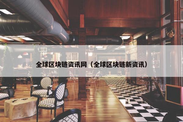 全球区块链资讯网（全球区块链新资讯）