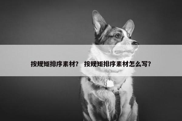 按规矩排序素材？ 按规矩排序素材怎么写？