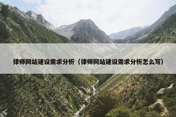 律师网站建设需求分析（律师网站建设需求分析怎么写）