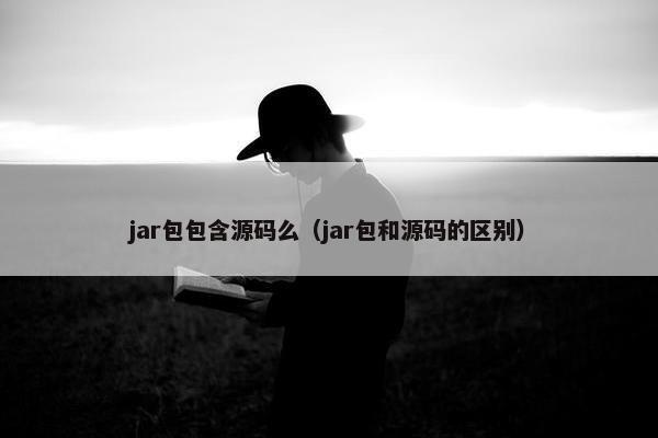 jar包包含源码么（jar包和源码的区别）