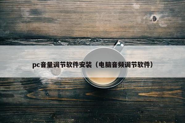 pc音量调节软件安装（电脑音频调节软件）