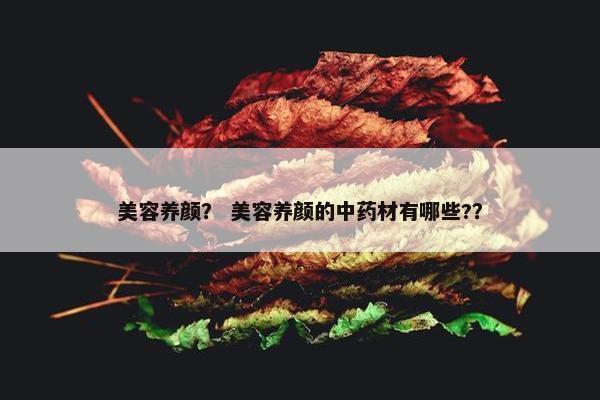 美容养颜？ 美容养颜的中药材有哪些?？
