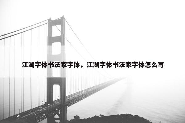 江湖字体书法家字体，江湖字体书法家字体怎么写