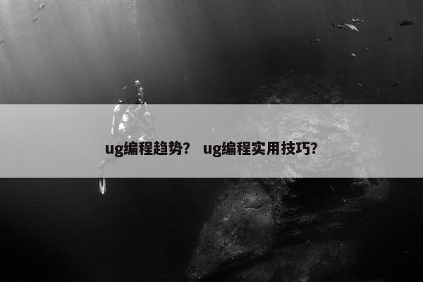 ug编程趋势？ ug编程实用技巧？