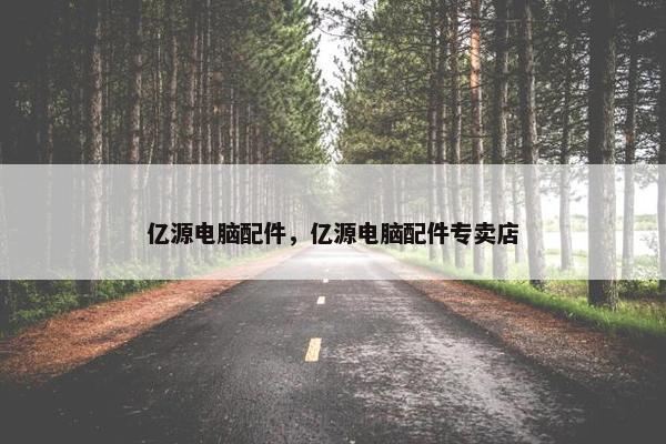 亿源电脑配件，亿源电脑配件专卖店