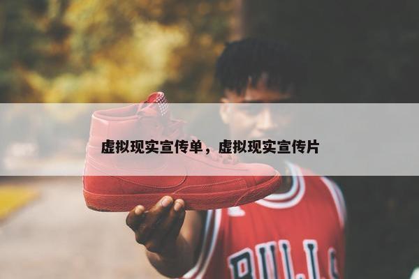 虚拟现实宣传单，虚拟现实宣传片