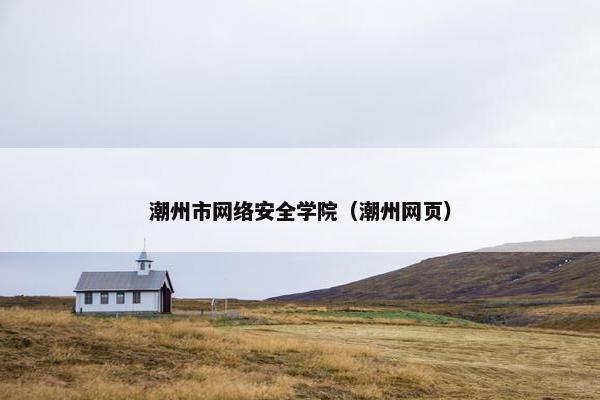 潮州市网络安全学院（潮州网页）