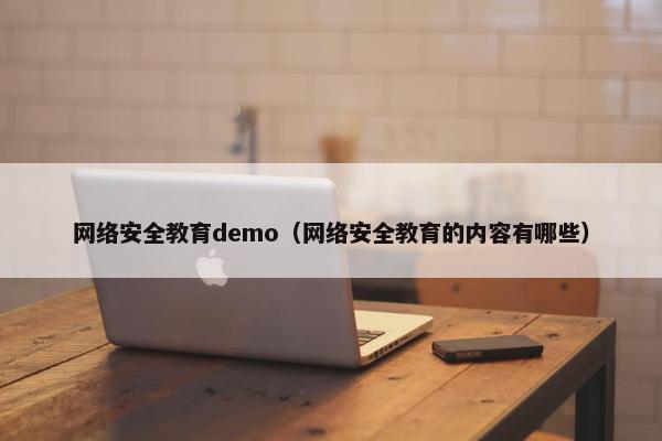 网络安全教育demo（网络安全教育的内容有哪些）