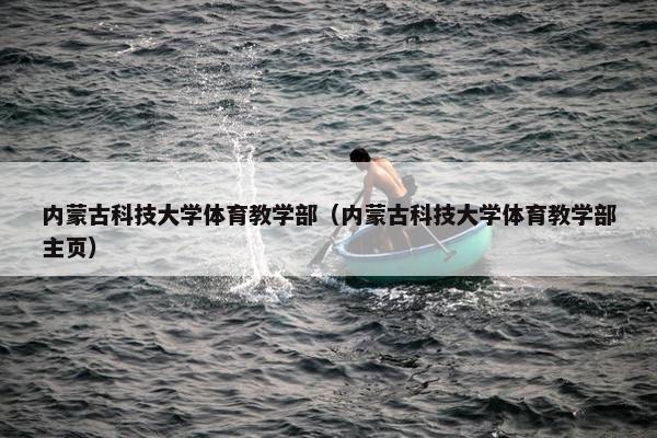 内蒙古科技大学体育教学部（内蒙古科技大学体育教学部主页）
