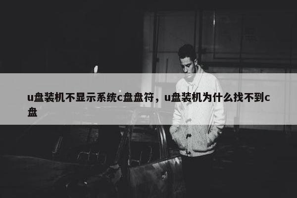 u盘装机不显示系统c盘盘符，u盘装机为什么找不到c盘