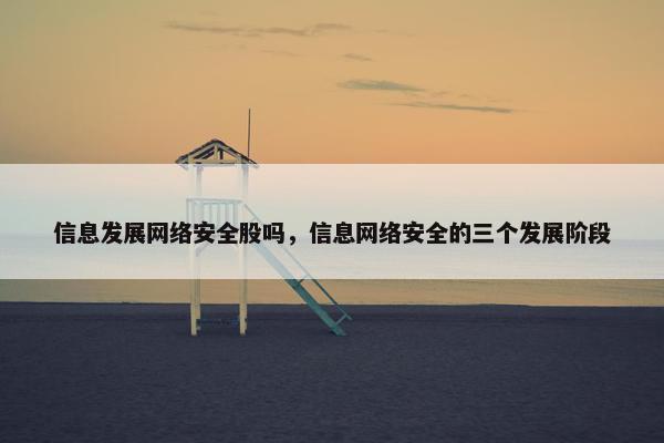信息发展网络安全股吗，信息网络安全的三个发展阶段