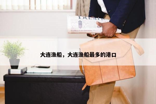 大连渔船，大连渔船最多的港口