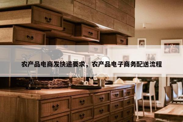 农产品电商发快递要求，农产品电子商务配送流程