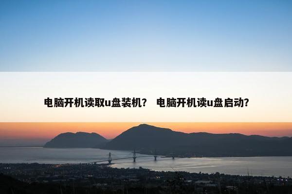 电脑开机读取u盘装机？ 电脑开机读u盘启动？
