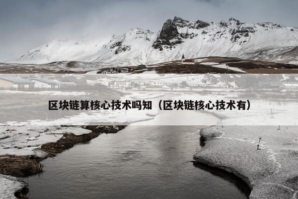 区块链算核心技术吗知（区块链核心技术有）
