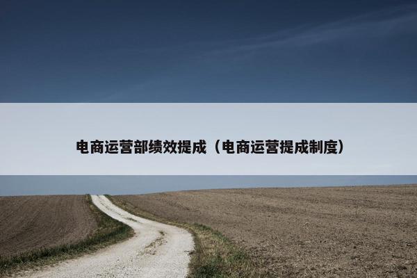 电商运营部绩效提成（电商运营提成制度）